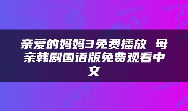 亲爱的妈妈3免费播放 母亲韩剧国语版免费观看中文