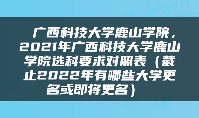  广西科技大学鹿山学院，2021年广西科技大学鹿山学院选科要求对照表（截止2022年有哪些大学更名或即将更名） 