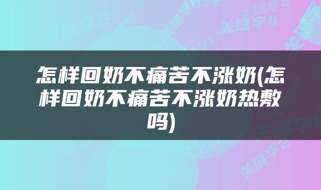 怎样回奶不痛苦不涨奶(怎样回奶不痛苦不涨奶热敷吗)