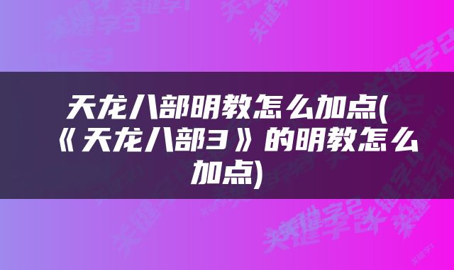 天龙八部明教怎么加点(《天龙八部3》的明教怎么加点)