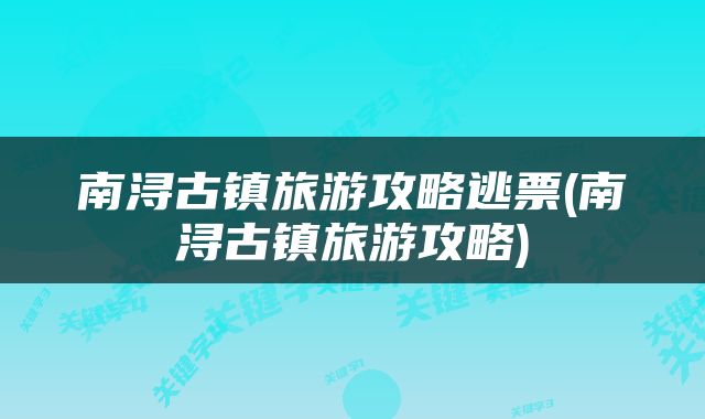 南浔古镇旅游攻略逃票(南浔古镇旅游攻略)