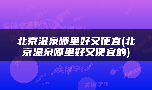 北京温泉哪里好又便宜(北京温泉哪里好又便宜的)