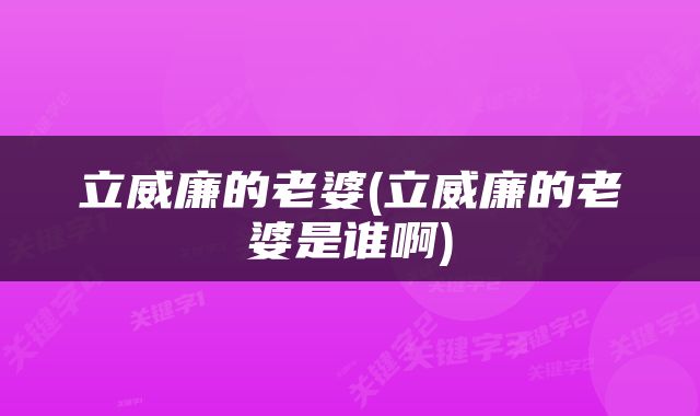 立威廉的老婆(立威廉的老婆是谁啊)
