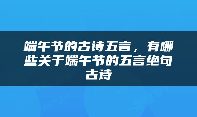 端午节的古诗五言,有哪些关于端午节的五言绝句古诗
