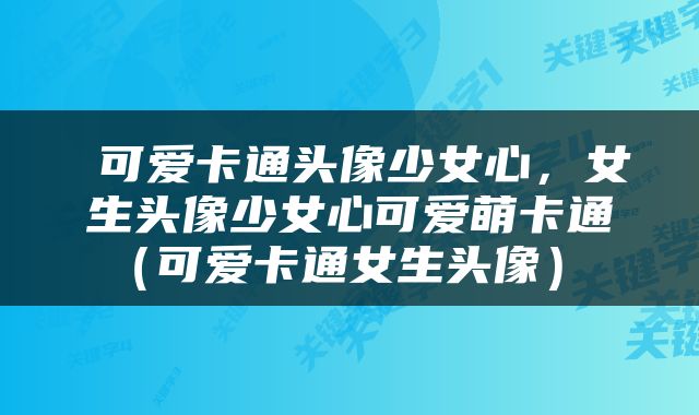  可爱卡通头像少女心，女生头像少女心可爱萌卡通（可爱卡通女生头像） 