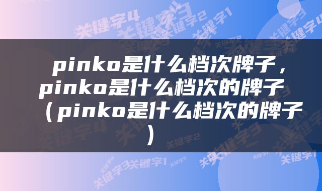  pinko是什么档次牌子，pinko是什么档次的牌子（pinko是什么档次的牌子） 