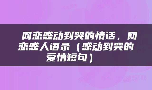  网恋感动到哭的情话，网恋感人语录（感动到哭的爱情短句） 