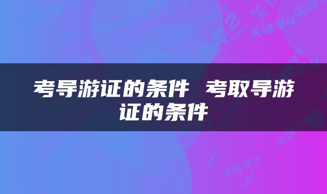 考导游证的条件 考取导游证的条件