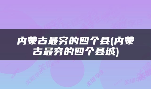 内蒙古最穷的四个县(内蒙古最穷的四个县城)