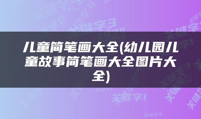 儿童简笔画大全(幼儿园儿童故事简笔画大全图片大全)