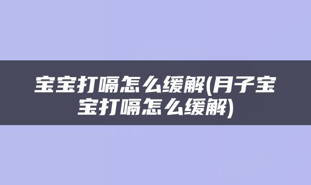 宝宝打嗝怎么缓解(月子宝宝打嗝怎么缓解)