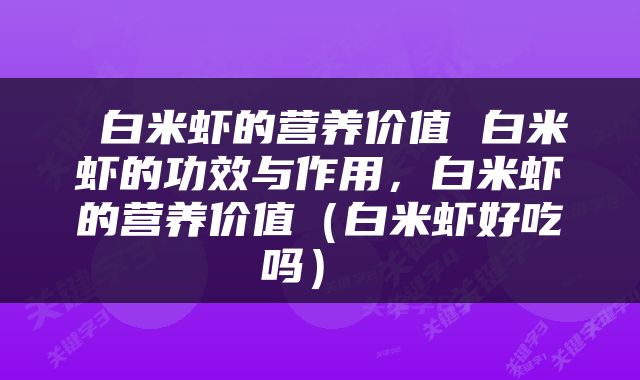  白米虾的营养价值 白米虾的功效与作用，白米虾的营养价值（白米虾好吃吗） 