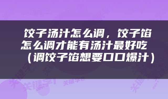  饺子汤汁怎么调，饺子馅怎么调才能有汤汁最好吃（调饺子馅想要口口爆汁） 