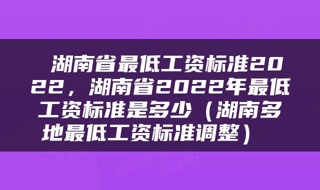 湖南省最低工资标准2022，湖南省2022年最低工资标准是多少（湖南多地最低工资标准调整） 