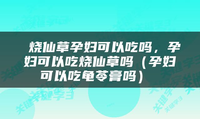  烧仙草孕妇可以吃吗，孕妇可以吃烧仙草吗（孕妇可以吃龟苓膏吗） 