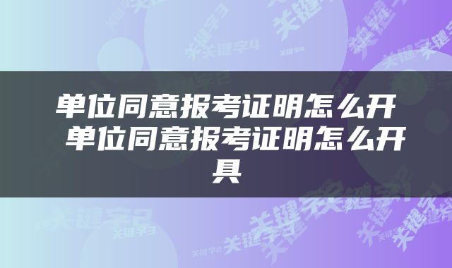 单位同意报考证明怎么开 单位同意报考证明怎么开具