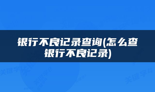 银行不良记录查询(怎么查银行不良记录)