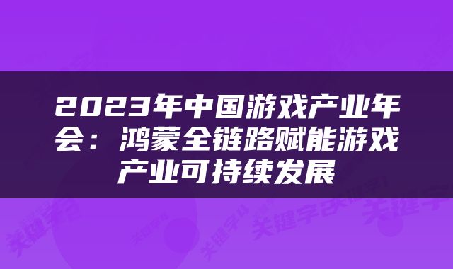 2023年中国游戏产业年会：鸿蒙全链路赋能游戏产业可持续发展