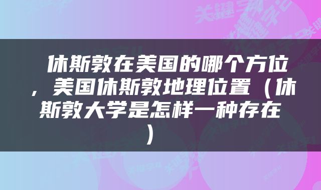  休斯敦在美国的哪个方位，美国休斯敦地理位置（休斯敦大学是怎样一种存在） 