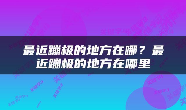 最近蹦极的地方在哪？最近蹦极的地方在哪里