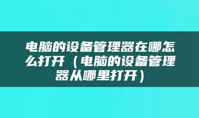 电脑的设备管理器在哪怎么打开（电脑的设备管理器从哪里打开）