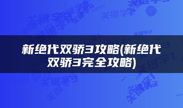 新绝代双骄3攻略(新绝代双骄3完全攻略)