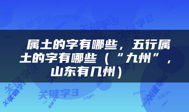  属土的字有哪些，五行属土的字有哪些（“九州”，山东有几州） 