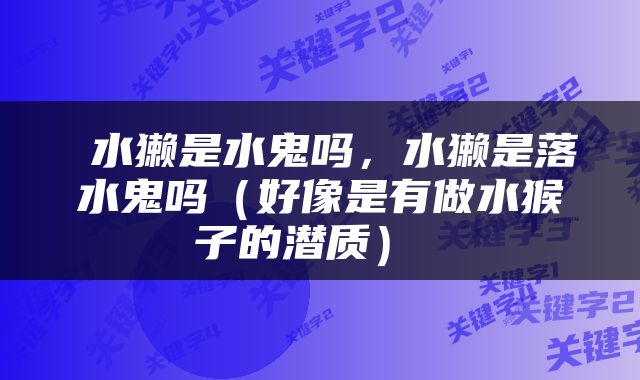  水獭是水鬼吗，水獭是落水鬼吗（好像是有做水猴子的潜质） 
