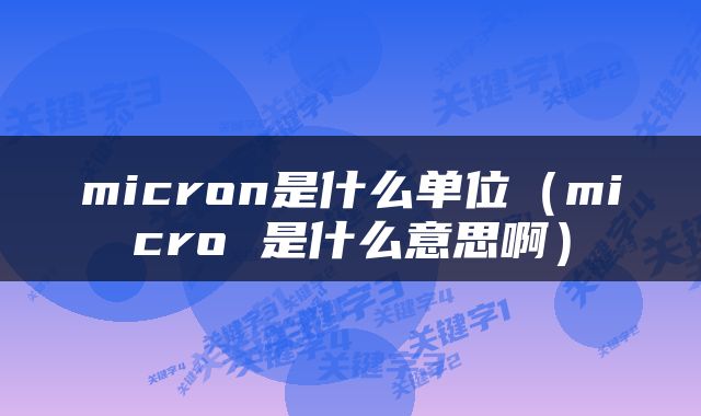 micron是什么单位（micro 是什么意思啊）