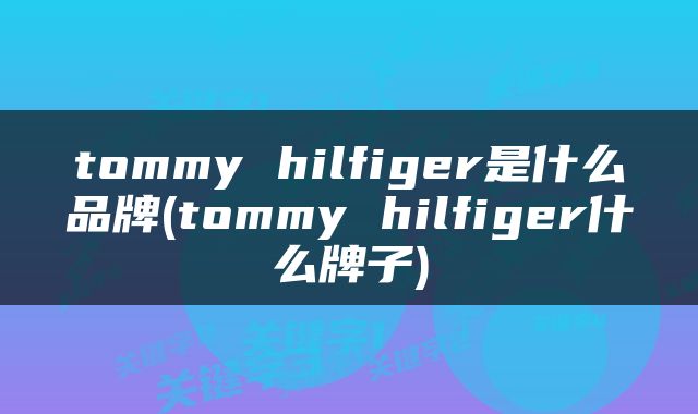 tommy hilfiger是什么品牌(tommy hilfiger什么牌子)