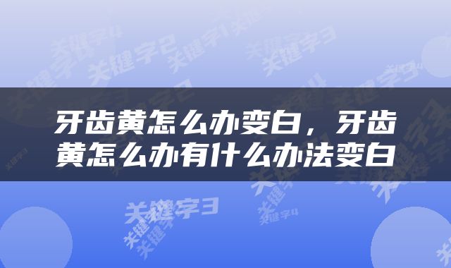 牙齿黄怎么办变白，牙齿黄怎么办有什么办法变白