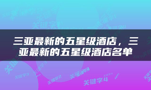 三亚最新的五星级酒店，三亚最新的五星级酒店名单