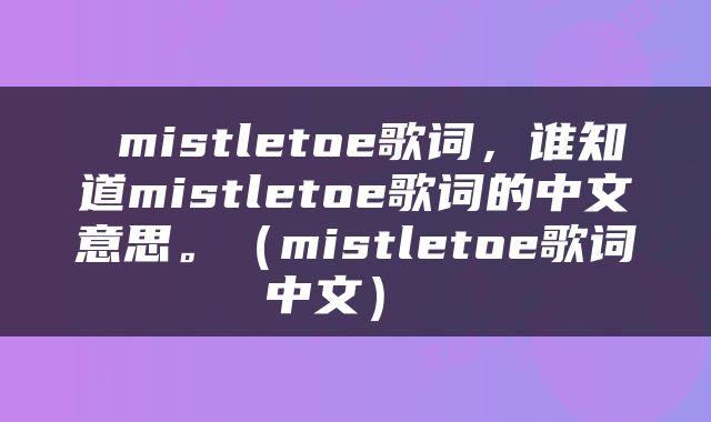  mistletoe歌词，谁知道mistletoe歌词的中文意思。（mistletoe歌词中文） 
