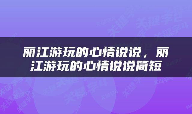 丽江游玩的心情说说，丽江游玩的心情说说简短
