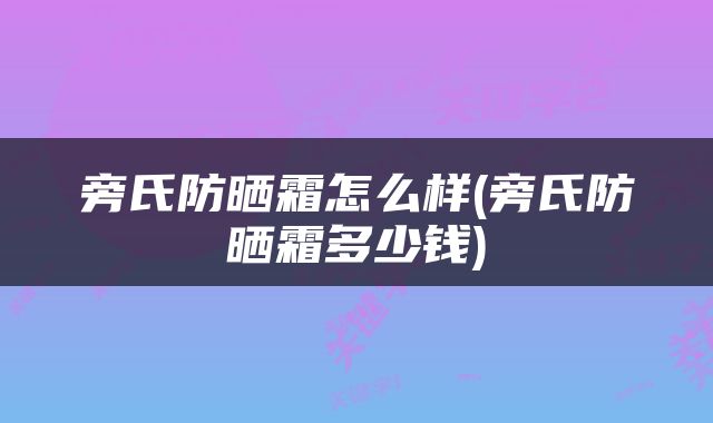 旁氏防晒霜怎么样(旁氏防晒霜多少钱)