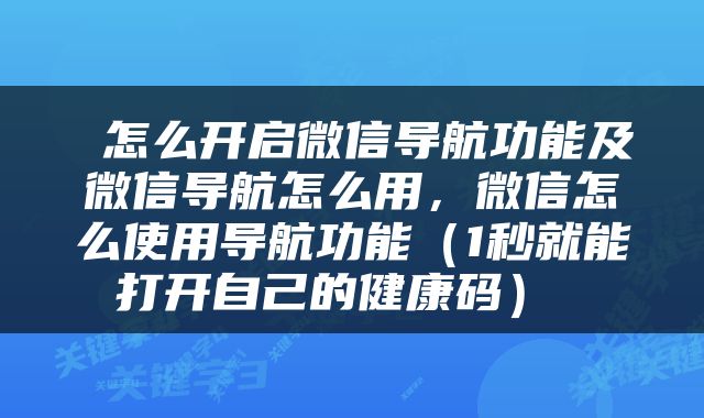  怎么开启微信导航功能及微信导航怎么用，微信怎么使用导航功能（1秒就能打开自己的健康码） 
