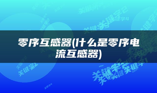 零序互感器(什么是零序电流互感器)