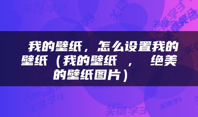  我的壁纸，怎么设置我的壁纸（我的壁纸 ， 绝美的壁纸图片） 