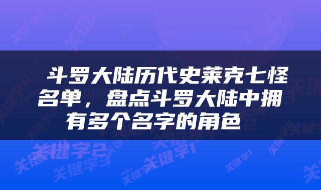  斗罗大陆历代史莱克七怪名单，盘点斗罗大陆中拥有多个名字的角色 