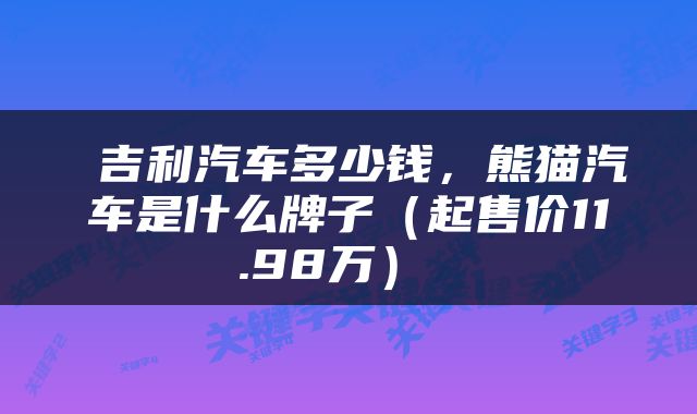  吉利汽车多少钱，熊猫汽车是什么牌子（起售价11.98万） 