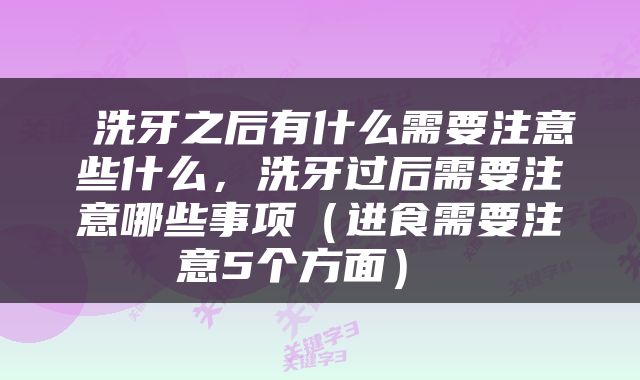  洗牙之后有什么需要注意些什么，洗牙过后需要注意哪些事项（进食需要注意5个方面） 