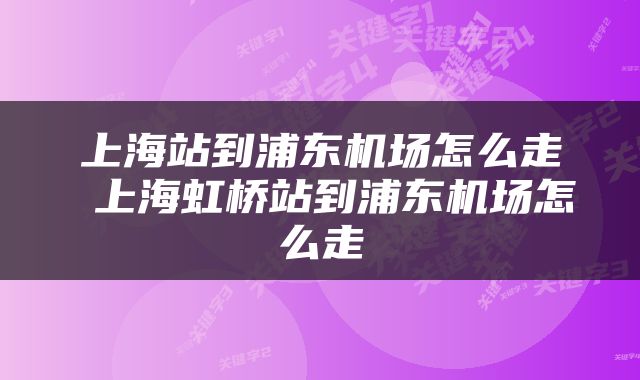 上海站到浦东机场怎么走 上海虹桥站到浦东机场怎么走