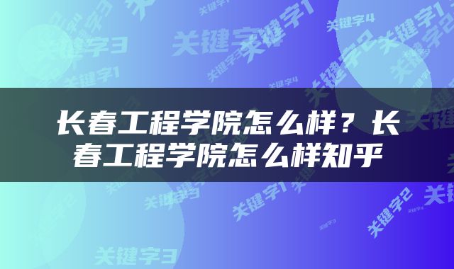 长春工程学院怎么样？长春工程学院怎么样知乎