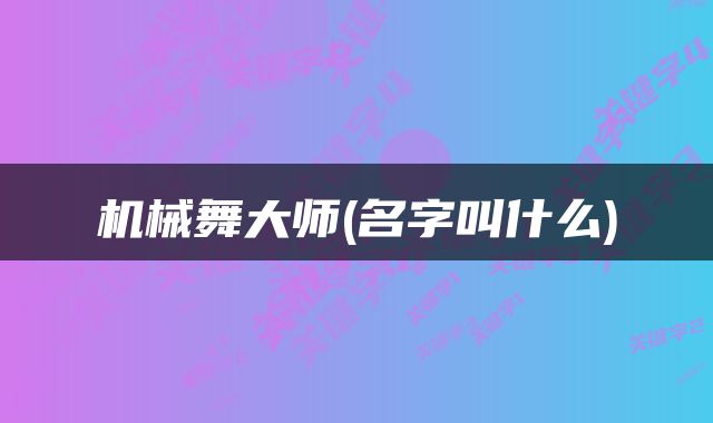 机械舞大师(名字叫什么)