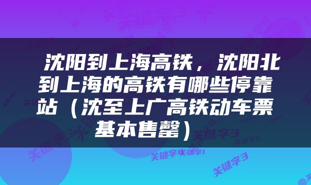  沈阳到上海高铁，沈阳北到上海的高铁有哪些停靠站（沈至上广高铁动车票基本售罄） 
