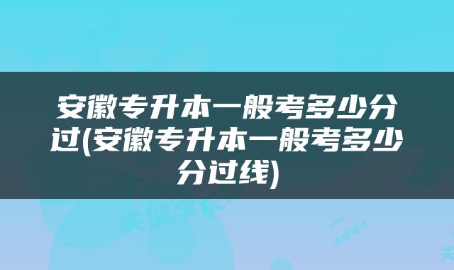 安徽专升本一般考多少分过(安徽专升本一般考多少分过线)