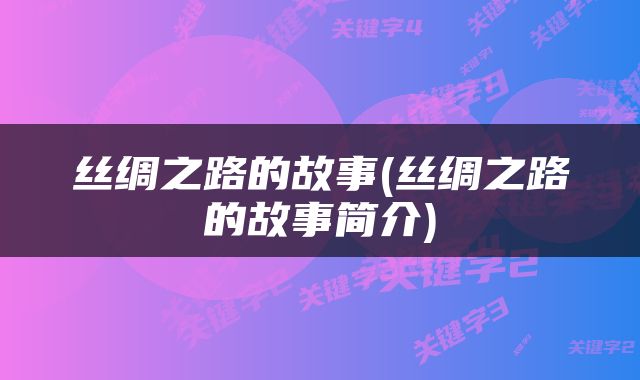 丝绸之路的故事(丝绸之路的故事简介)