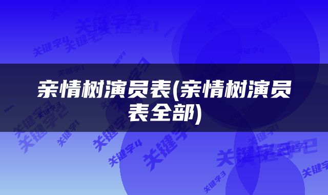 亲情树演员表(亲情树演员表全部)