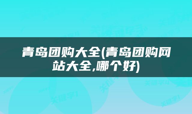青岛团购大全(青岛团购网站大全,哪个好)