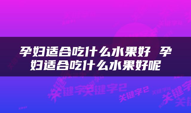 孕妇适合吃什么水果好 孕妇适合吃什么水果好呢